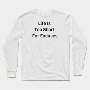 Life Is Too Short For Excuses Long Sleeve T-Shirt